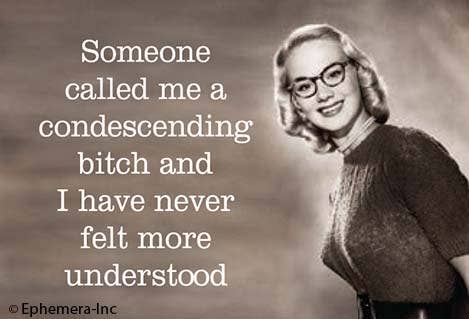 Someone called me a condescending bitch