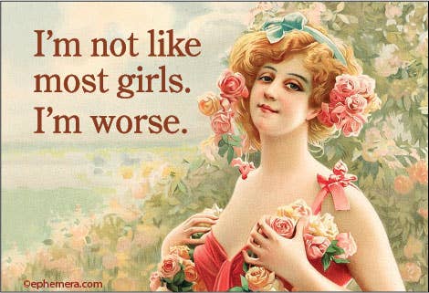 Ephemera - MAGNET: I'm not like most girls. I'm worse.